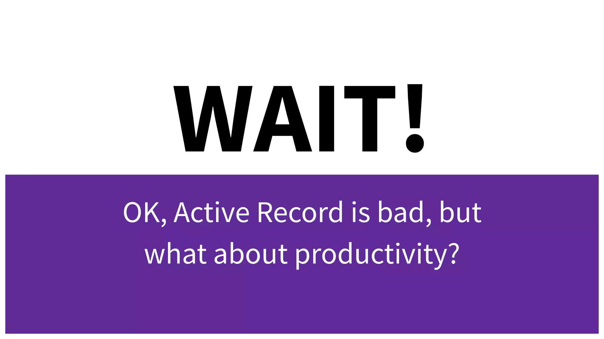 WAIT!
OK, Active Record is bad, but
what about productivity?
 