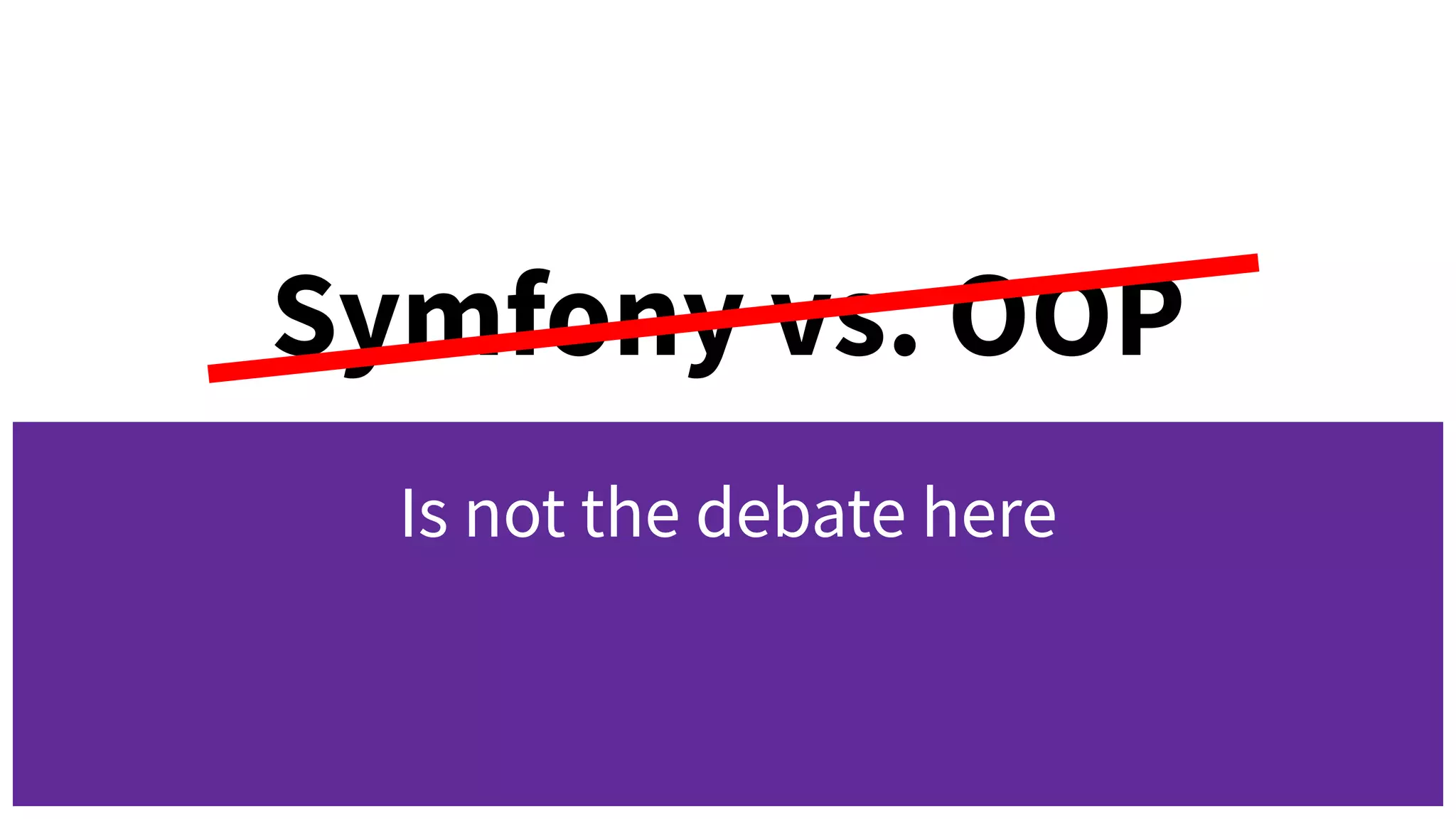 Symfony vs. OOP
Is not the debate here
 