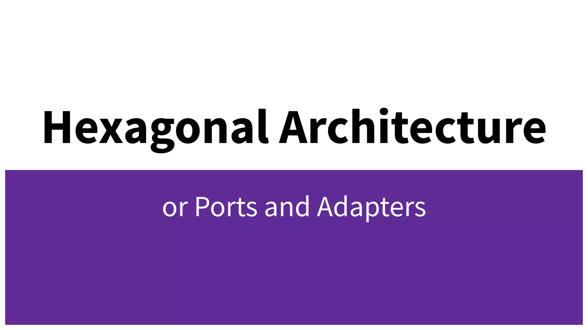 Hexagonal Architecture
or Ports and Adapters
 