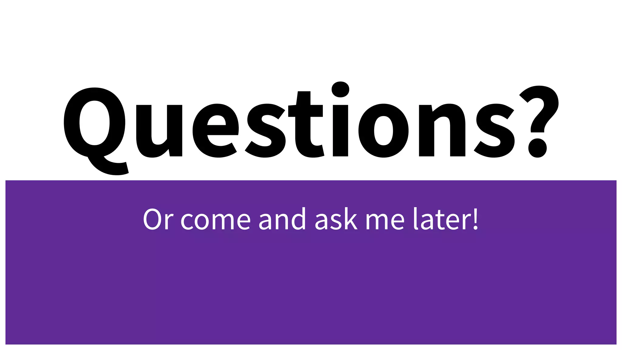 Questions?
Or come and ask me later!
 