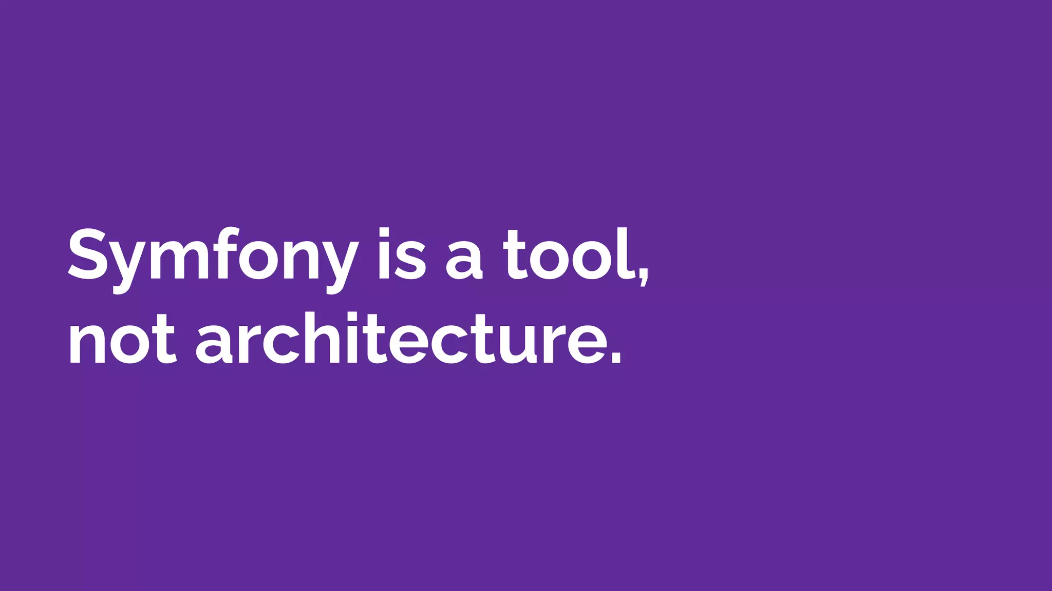 Symfony is a tool,
not architecture.
 