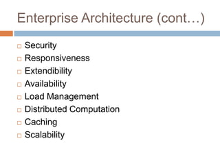 Enterprise Architecture (cont…)
   Security
   Responsiveness
   Extendibility
   Availability
   Load Management
   Distributed Computation
   Caching
   Scalability
 