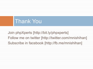 Thank You
Join phpXperts [http://bit.ly/phpxperts]
Follow me on twitter [http://twitter.com/mnishihan]
Subscribe in facebook [http://fb.me/mnishihan]
 