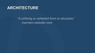 ARCHITECTURE
“A unifying or coherent form or structure.”
merriam-webster.com

 