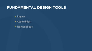 FUNDAMENTAL DESIGN TOOLS
• Layers
• Assemblies
• Namespaces

 