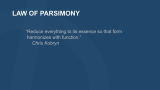 LAW OF PARSIMONY
“Reduce everything to its essence so that form
harmonizes with function.”
Chris Kobryn

 