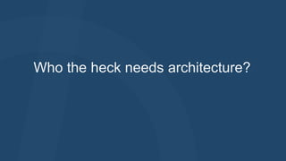 Who the heck needs architecture?

 