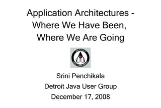 Application Architectures -
 Where We Have Been,
  Where We Are Going



       Srini Penchikala
    Detroit Java User Group
      December 17, 2008
 