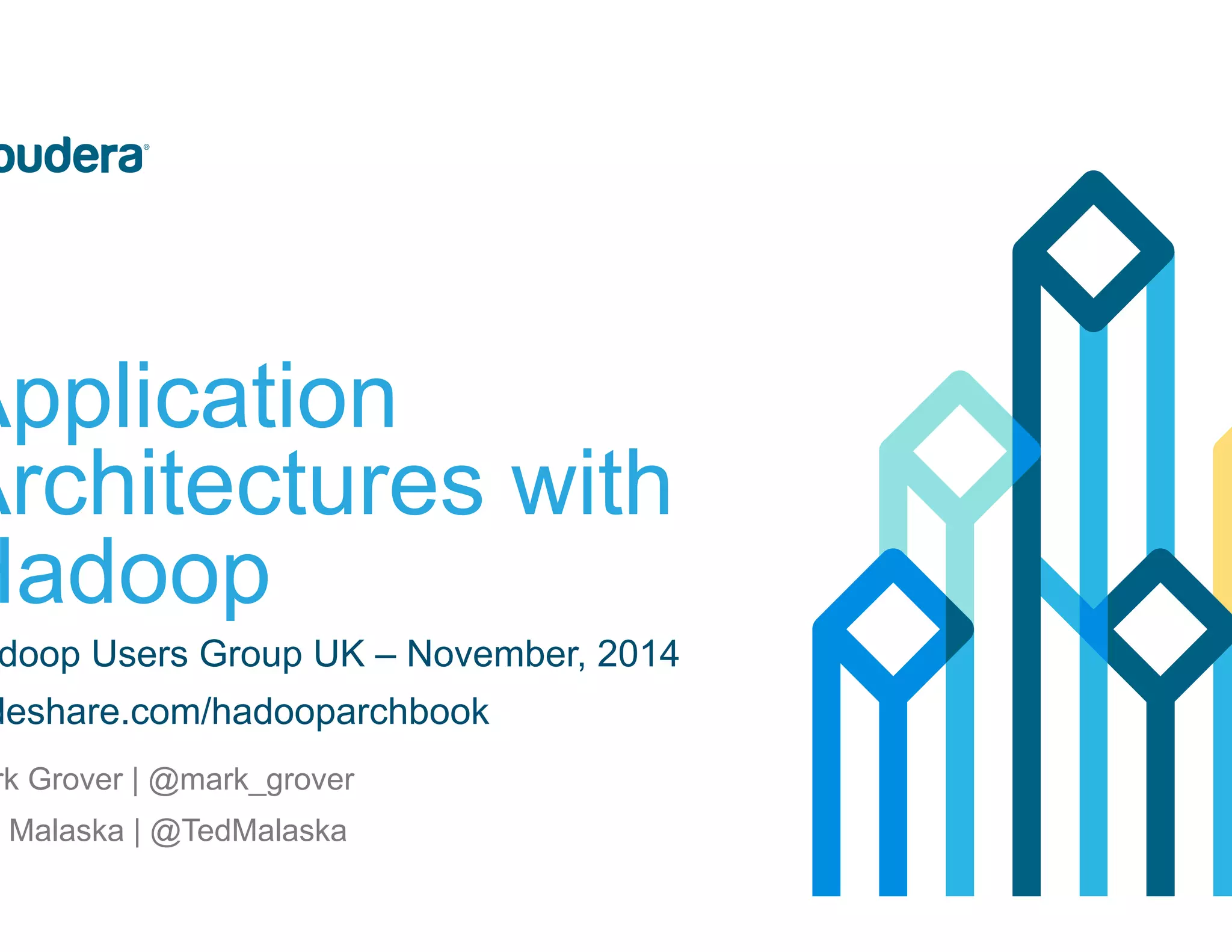 Application Architectures with Hadoop Hadoop Users Group UK – November, 2014 slideshare.com/hadooparchbook Mark Grover | @mark_grover Ted Malaska | @TedMalaska 