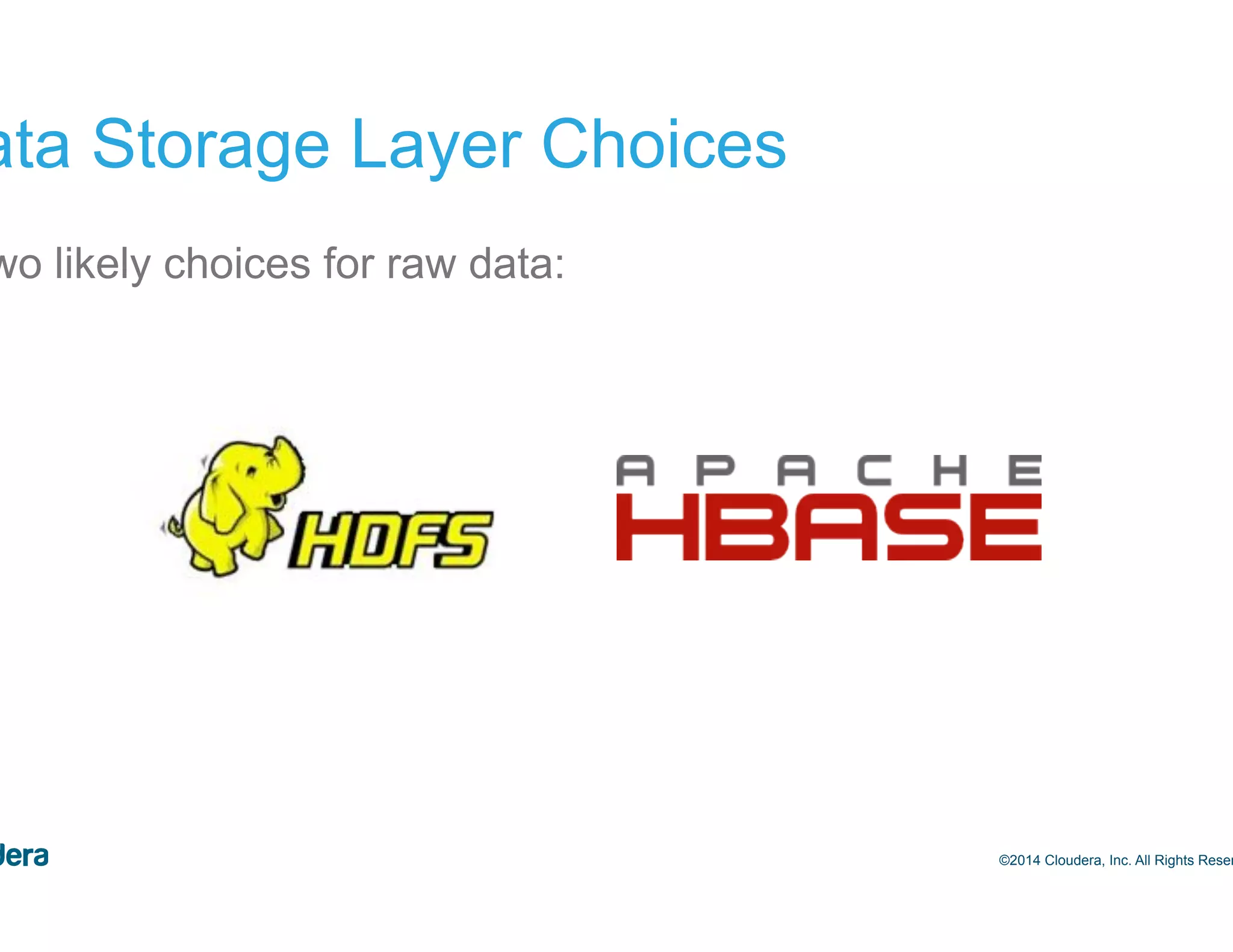15 Data Storage Layer Choices •  Two likely choices for raw data: ©2014 Cloudera, Inc. All Rights Reserved. 