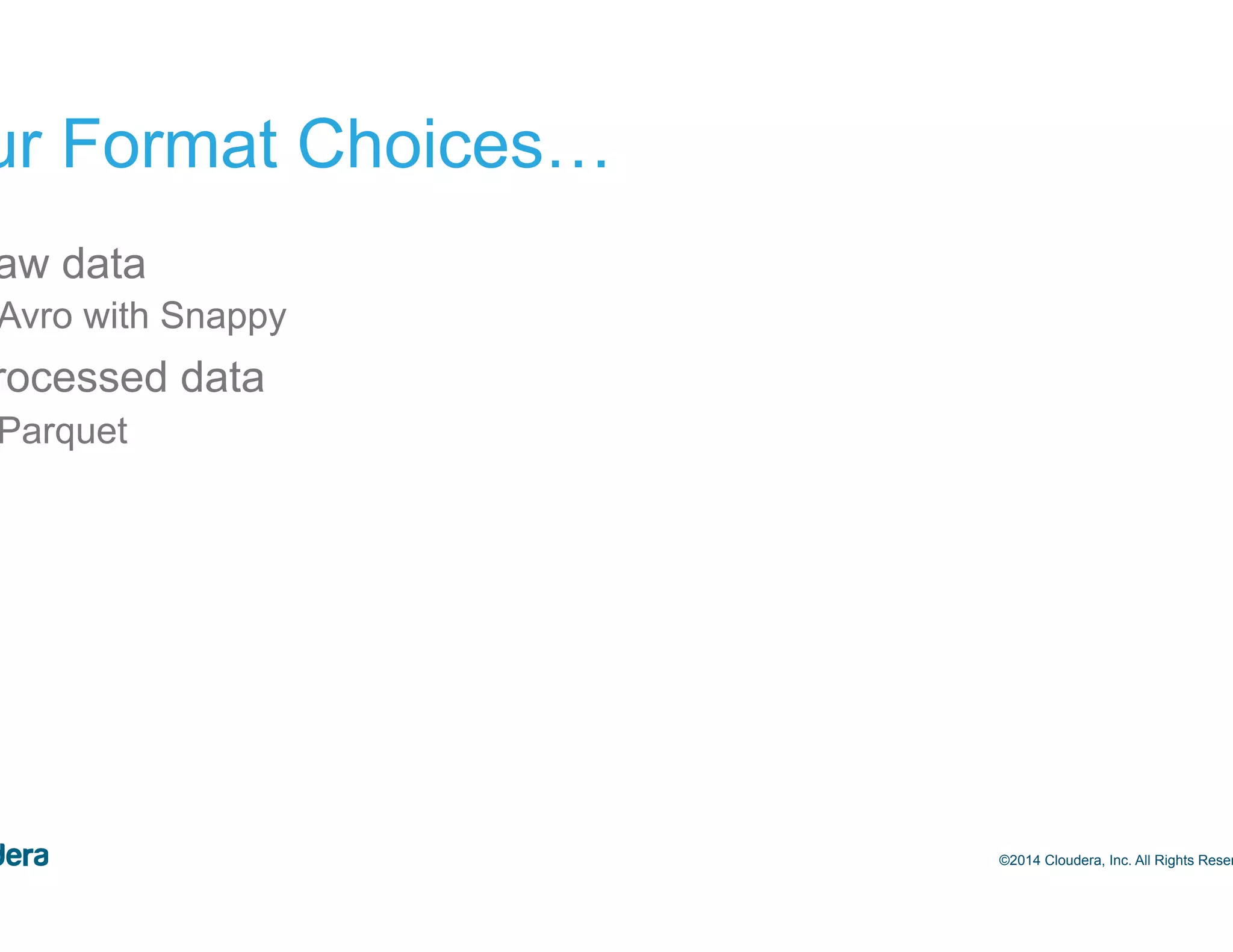19 Our Format Choices… •  Raw data –  Avro with Snappy •  Processed data –  Parquet ©2014 Cloudera, Inc. All Rights Reserved. 