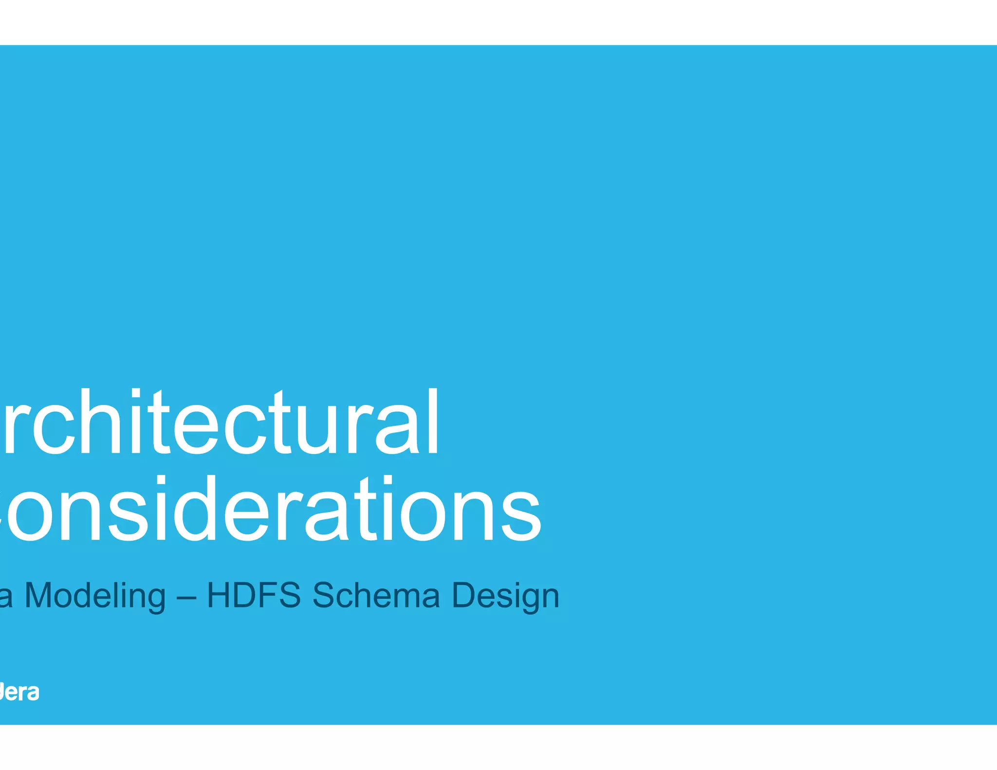 20 Architectural Considerations Data Modeling – HDFS Schema Design 