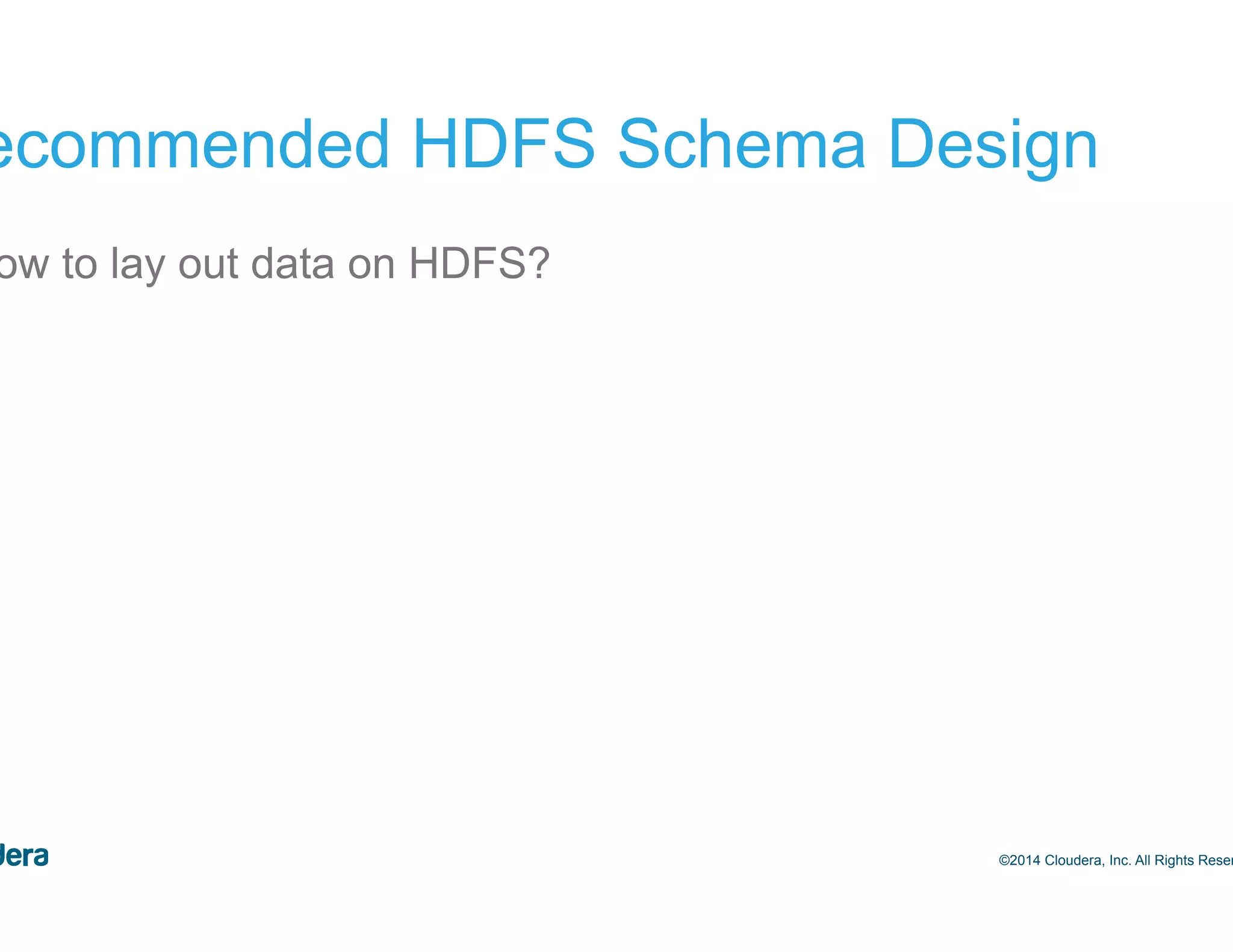 21 Recommended HDFS Schema Design •  How to lay out data on HDFS? ©2014 Cloudera, Inc. All Rights Reserved. 