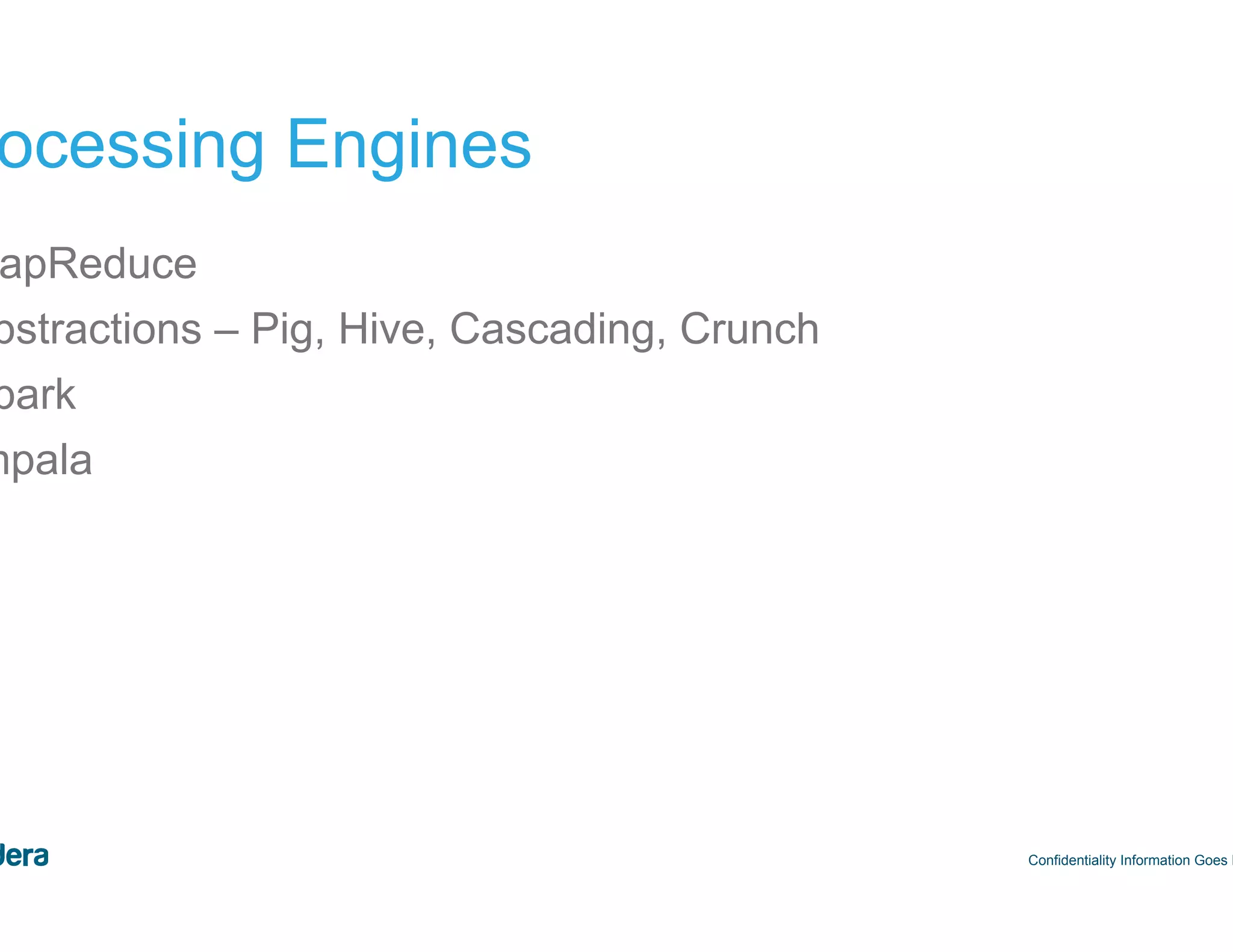 35 Processing Engines •  MapReduce •  Abstractions – Pig, Hive, Cascading, Crunch •  Spark •  Impala Confidentiality Information Goes Here 