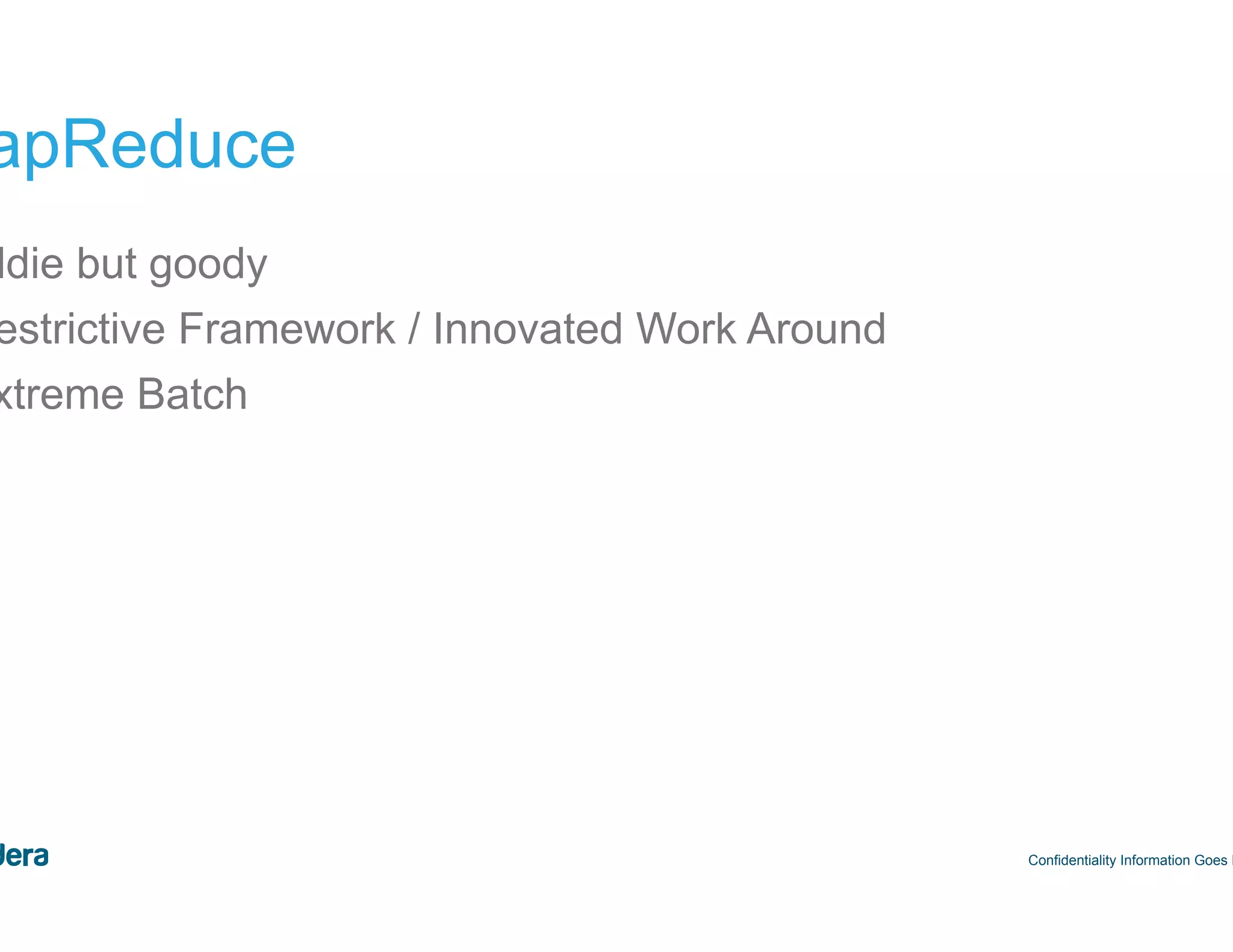 36 MapReduce •  Oldie but goody •  Restrictive Framework / Innovated Work Around •  Extreme Batch Confidentiality Information Goes Here 
