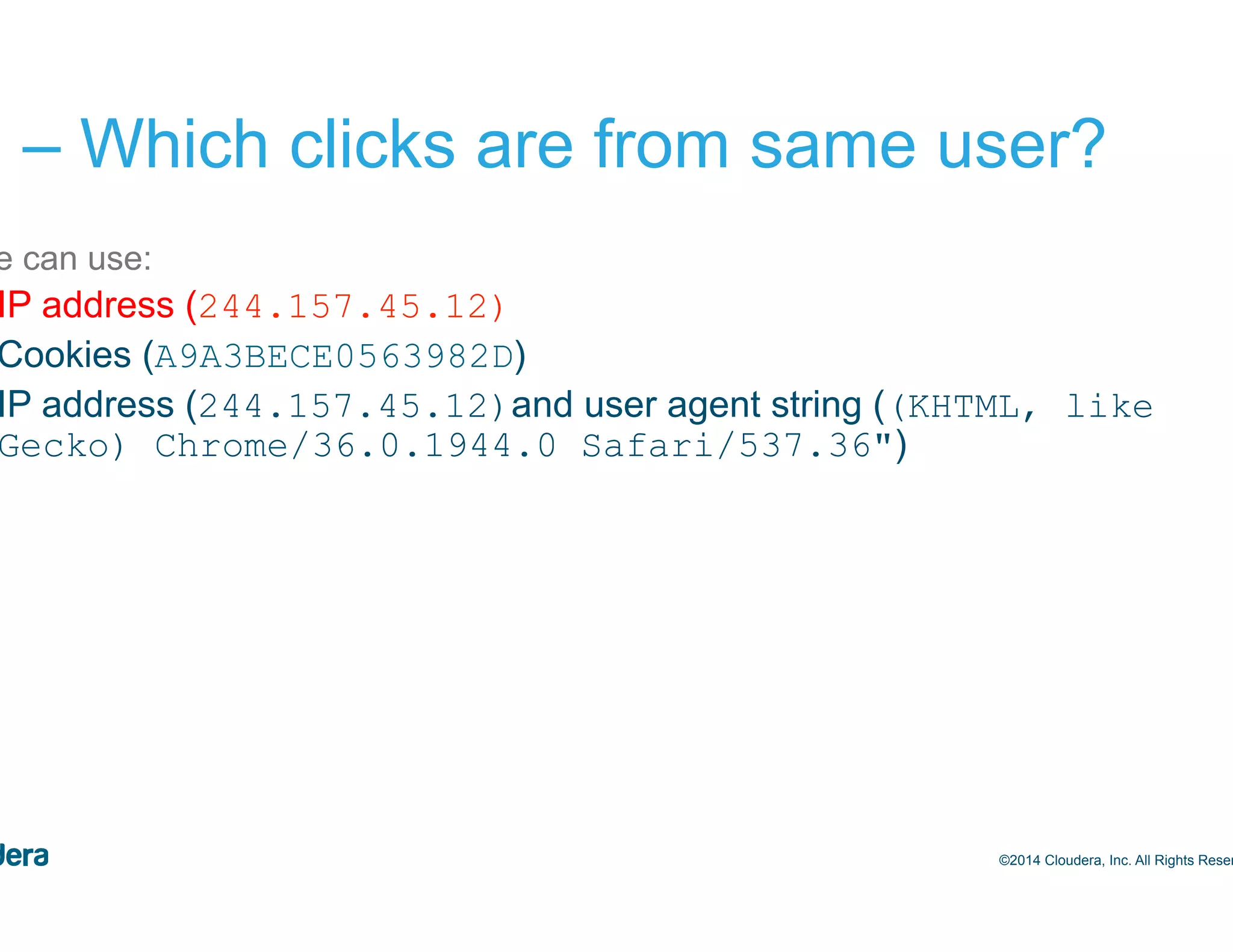 47 #1 – Which clicks are from same user? •  We can use: –  IP address (244.157.45.12) –  Cookies (A9A3BECE0563982D) –  IP address (244.157.45.12)and user agent string ((KHTML, like Gecko) Chrome/36.0.1944.0 Safari/537.36") ©2014 Cloudera, Inc. All Rights Reserved. 