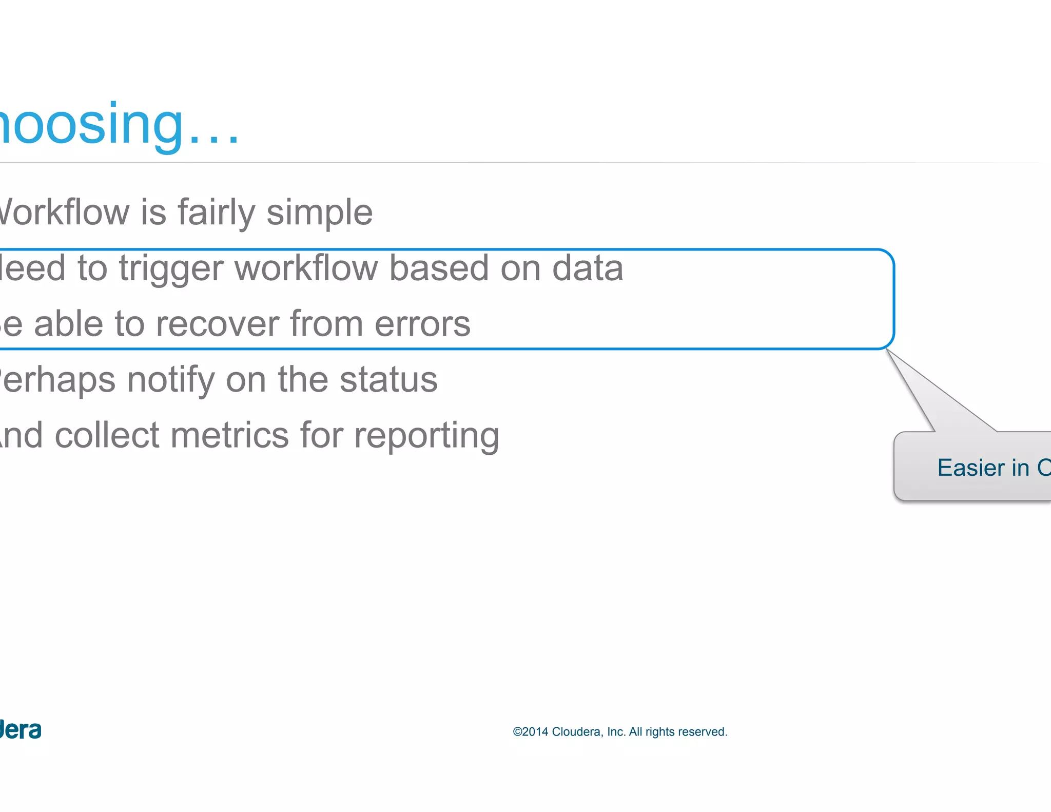 58©2014 Cloudera, Inc. All rights reserved. •  Workflow is fairly simple •  Need to trigger workflow based on data •  Be able to recover from errors •  Perhaps notify on the status •  And collect metrics for reporting Choosing… Easier in Oozie 