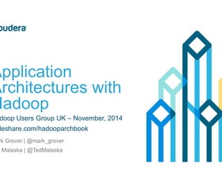 Application
Architectures with
Hadoop
Hadoop Users Group UK – November, 2014
slideshare.com/hadooparchbook
Mark Grover | @mark_grover
Ted Malaska | @TedMalaska
 