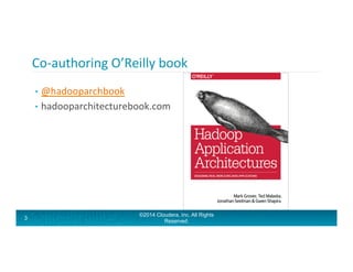 Co-­‐authoring	
  O’Reilly	
  book	
  
•  @hadooparchbook	
  
•  hadooparchitecturebook.com	
  
©2014 Cloudera, Inc. All R...