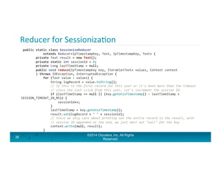 Reducer	
  for	
  SessionizaAon	
  
38
©2014 Cloudera, Inc. All Rights
Reserved.
	
  public	
  static	
  class	
  Sessioni...