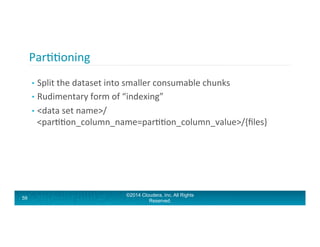 ParAAoning	
  
•  Split	
  the	
  dataset	
  into	
  smaller	
  consumable	
  chunks	
  
•  Rudimentary	
  form	
  of	
  “...
