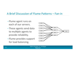 A	
  Brief	
  Discussion	
  of	
  Flume	
  PaTerns	
  –	
  Fan-­‐in	
  
• Flume	
  agent	
  runs	
  on	
  
each	
  of	
  o...