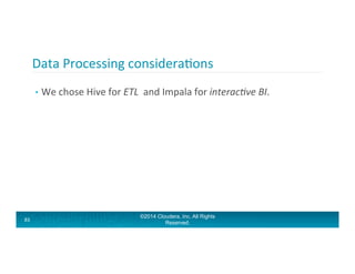 Data	
  Processing	
  consideraAons	
  
83	
  
•  We	
  chose	
  Hive	
  for	
  ETL	
  	
  and	
  Impala	
  for	
  interac...