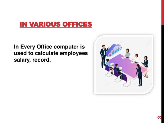 IN VARIOUS OFFICES
In Every Office computer is
used to calculate employees
salary, record.
3
 