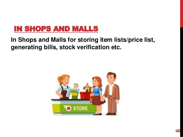 IN SHOPS AND MALLS
In Shops and Malls for storing item lists/price list,
generating bills, stock verification etc.
6
 