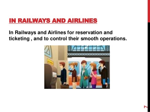 IN RAILWAYS AND AIRLINES
In Railways and Airlines for reservation and
ticketing , and to control their smooth operations.
7
 