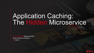 Application Caching:
The Hidden Microservice
Scott Mansfield (@sgmansfield)
Senior Software Engineer
EVCache
 