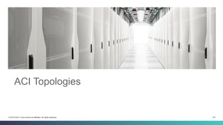 118© 2013-2014 Cisco and/or its affiliates. All rights reserved.
ACI Topologies
 