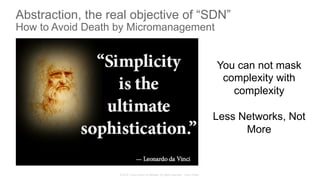 © 2015 Cisco and/or its affiliates. All rights reserved. Cisco Public
Abstraction, the real objective of “SDN”
How to Avoid Death by Micromanagement
You can not mask
complexity with
complexity
Less Networks, Not
More
 
