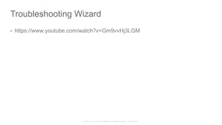 © 2015 Cisco and/or its affiliates. All rights reserved. Cisco Public
Troubleshooting Wizard
•  https://www.youtube.com/watch?v=Gm9vvHj3LGM
 