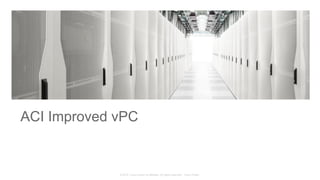© 2015 Cisco and/or its affiliates. All rights reserved. Cisco Public
ACI Improved vPC
 