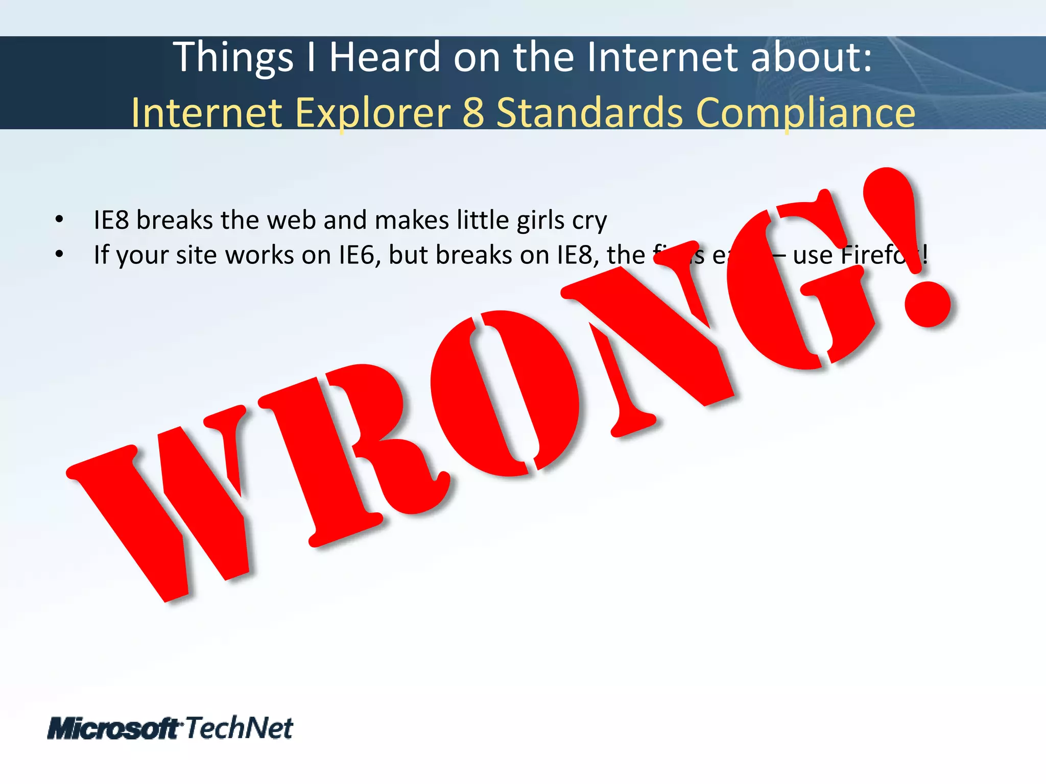 Things I Heard on the Internet about:Internet Explorer 8 Standards ComplianceIE8 breaks the web and makes little girls cryIf your site works on IE6, but breaks on IE8, the fix is easy – use Firefox!Wrong!