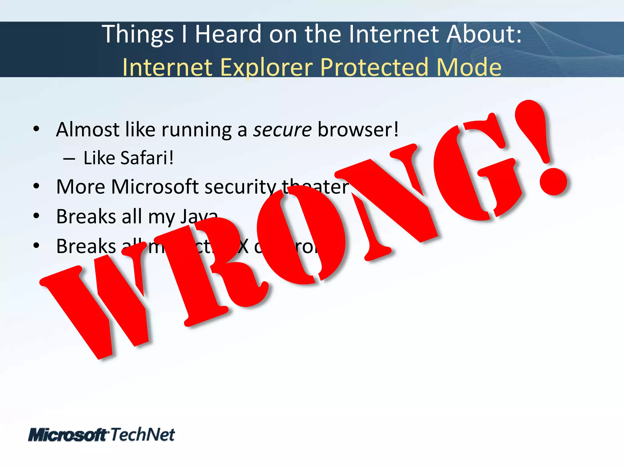 Things I Heard on the Internet About:Internet Explorer Protected ModeAlmost like running a secure browser!Like Safari!More Microsoft security theaterBreaks all my JavaBreaks all my ActiveX controlsWrong!