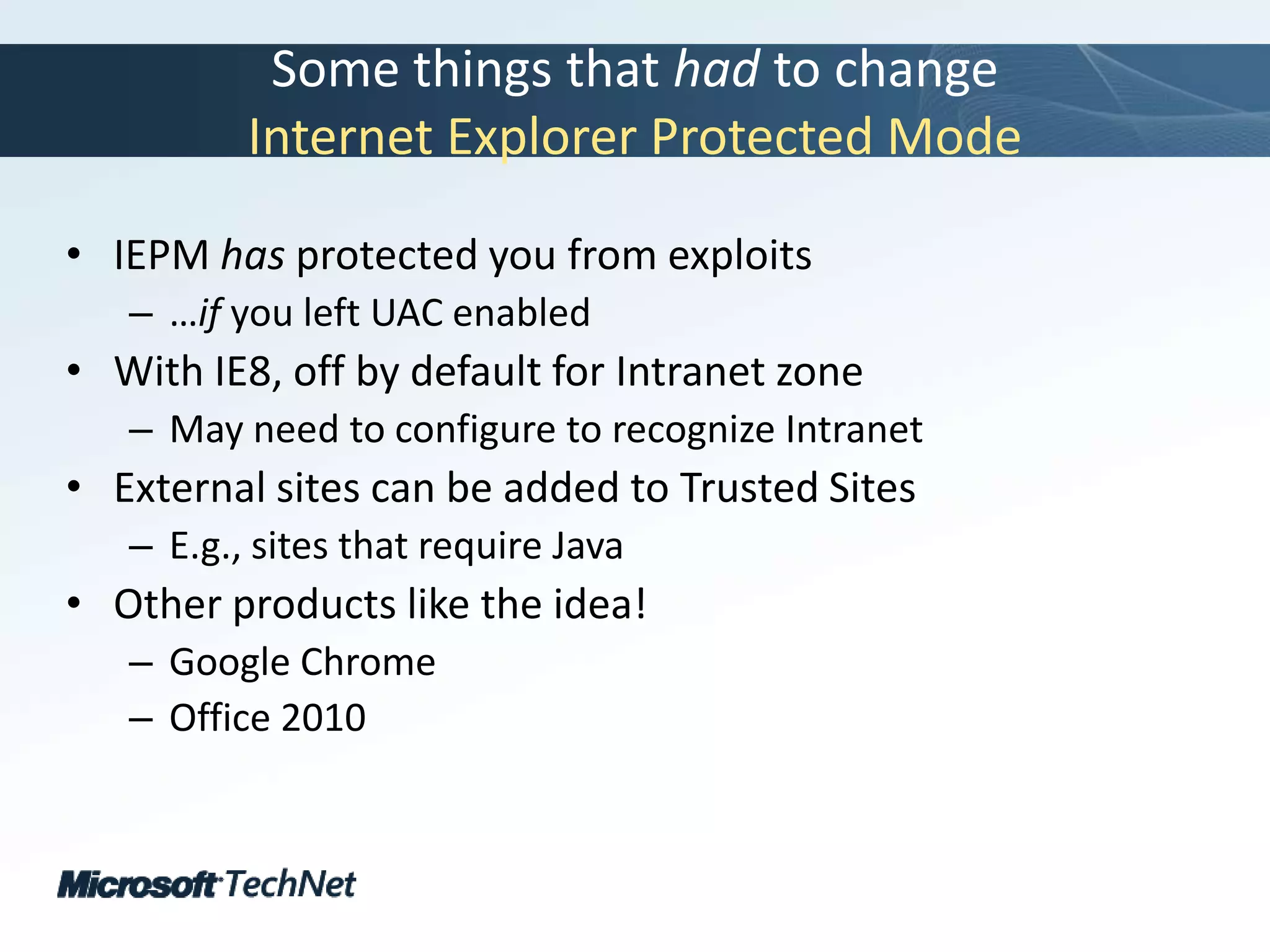 Some things that had to changeInternet Explorer Protected ModeIEPM has protected you from exploits…if you left UAC enabledWith IE8, off by default for Intranet zoneMay need to configure to recognize IntranetExternal sites can be added to Trusted SitesE.g., sites that require JavaOther products like the idea!Google ChromeOffice 2010