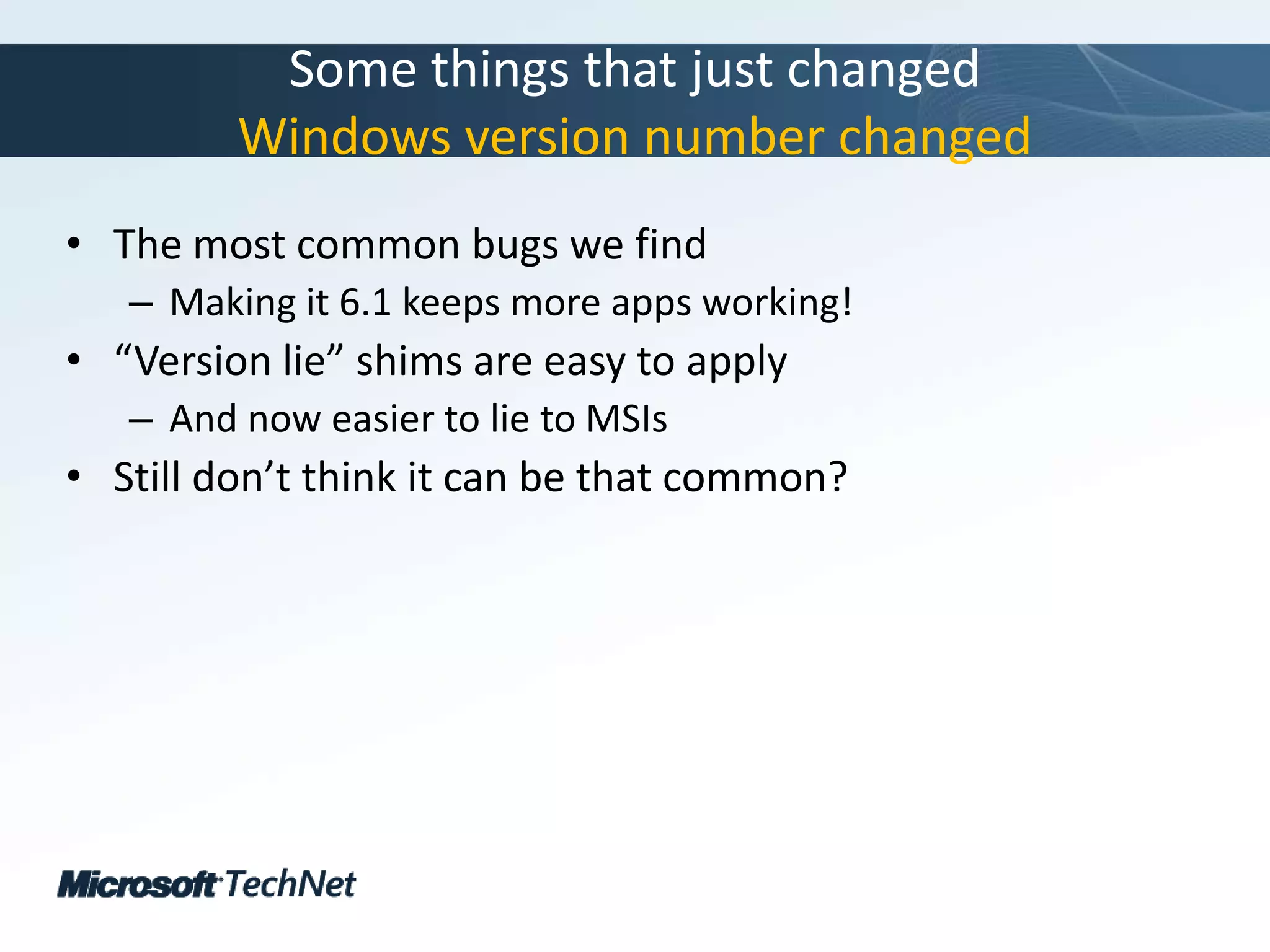 Some things that just changedWindows version number changedThe most common bugs we findMaking it 6.1 keeps more apps working!“Version lie” shims are easy to applyAnd now easier to lie to MSIsStill don’t think it can be that common?