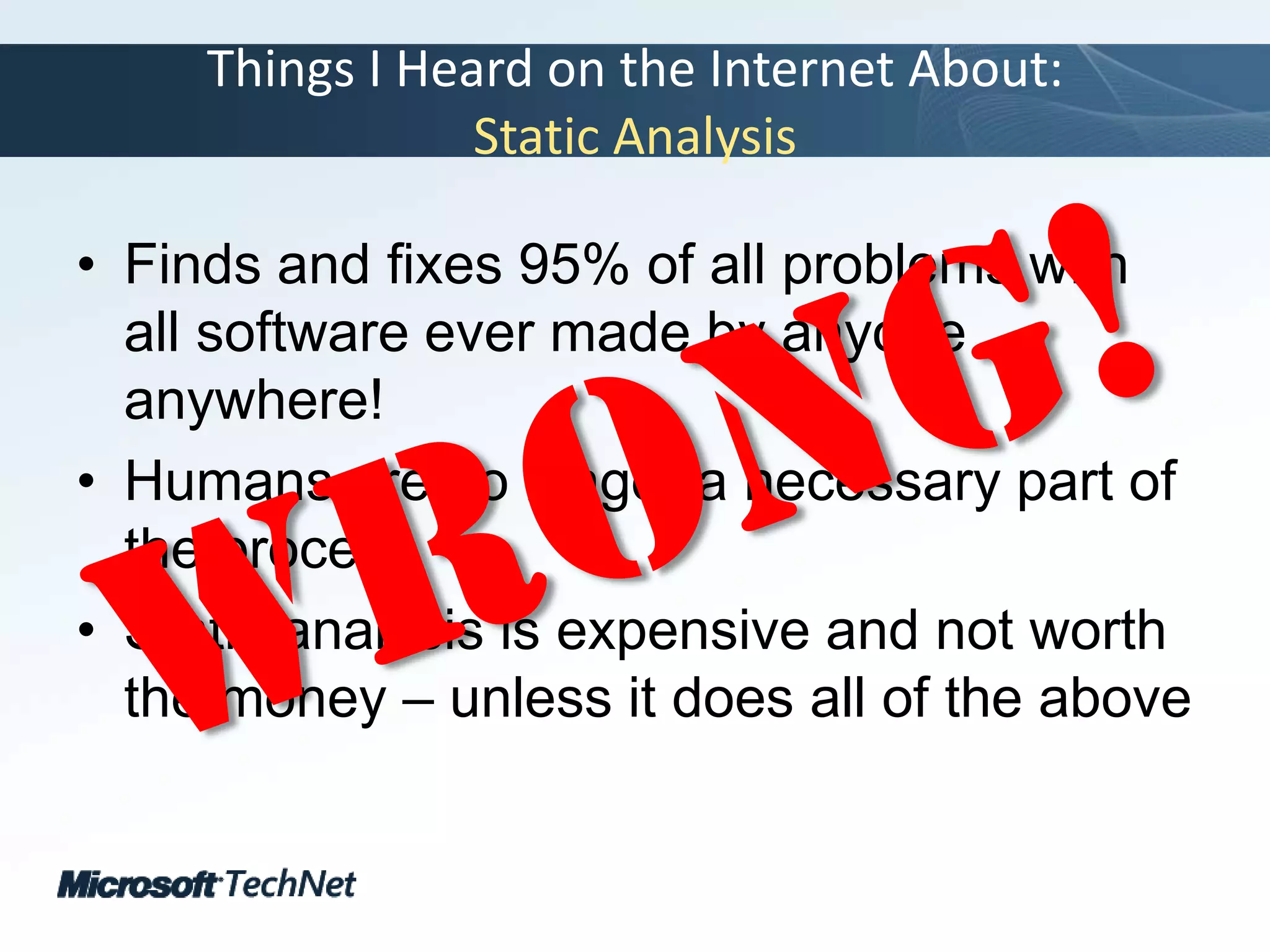 Things I Heard on the Internet About:Static AnalysisFinds and fixes 95% of all problems with all software ever made by anyone anywhere!Humans are no longer a necessary part of the processStatic analysis is expensive and not worth the money – unless it does all of the aboveWrong!
