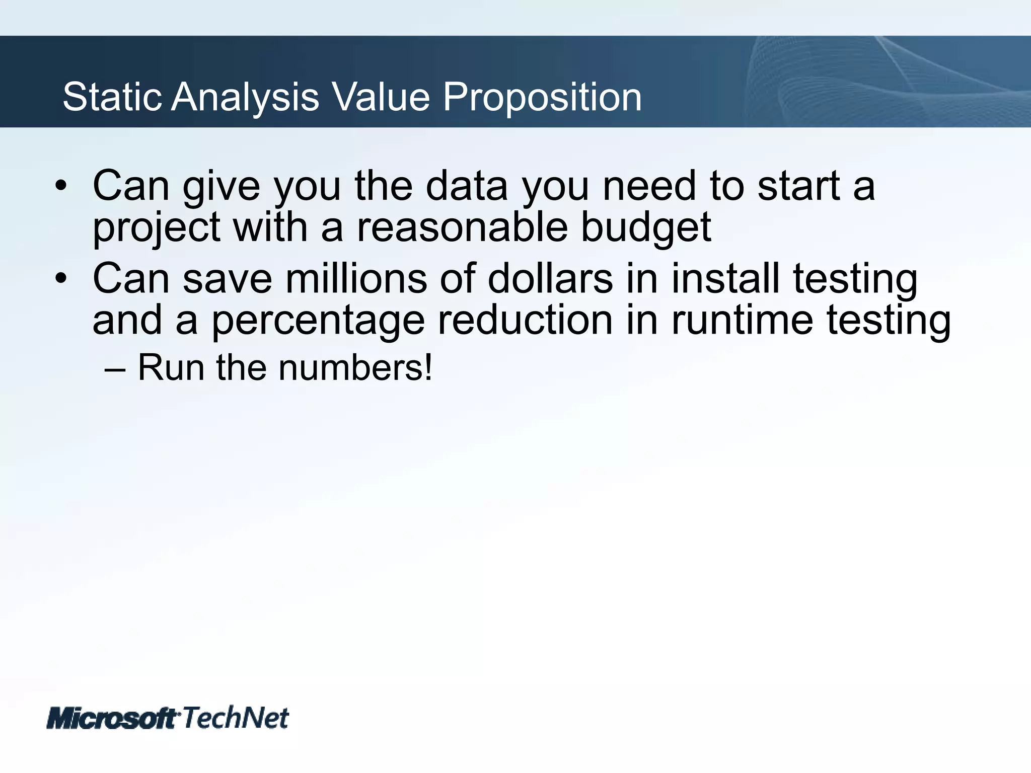 Static Analysis Value PropositionCan give you the data you need to start a project with a reasonable budgetCan save millions of dollars in install testing and a percentage reduction in runtime testingRun the numbers!