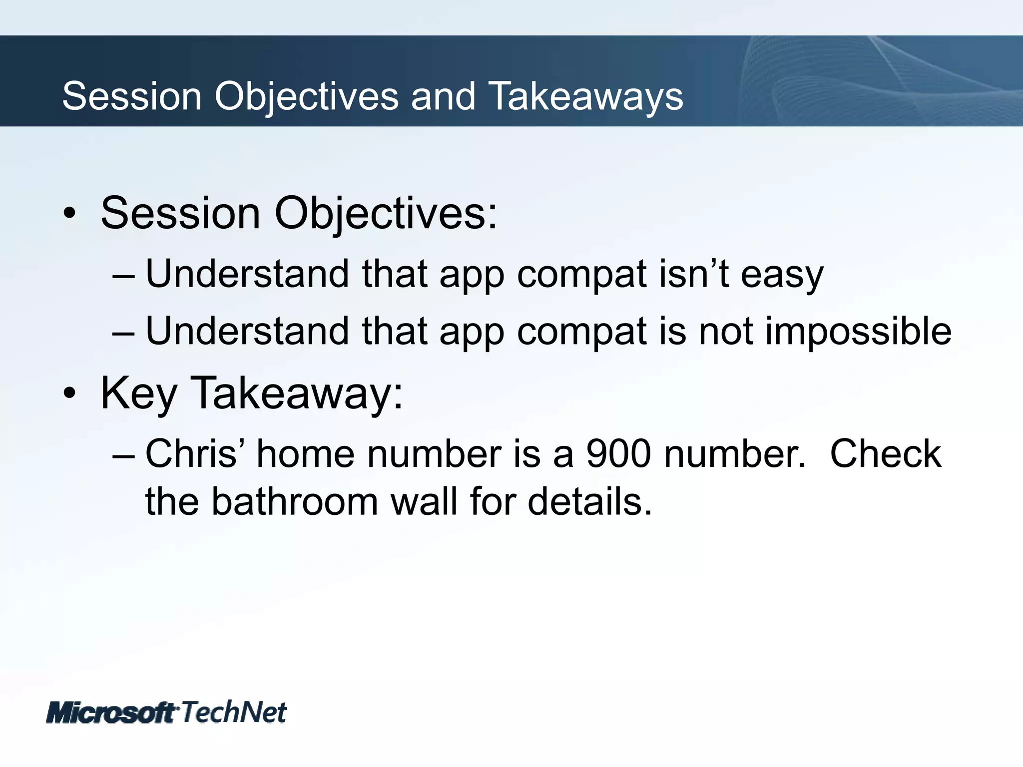 Session Objectives and TakeawaysSession Objectives:Understand that app compat isn’t easyUnderstand that app compat is not impossibleKey Takeaway:Chris’ home number is a 900 number.  Check the bathroom wall for details.