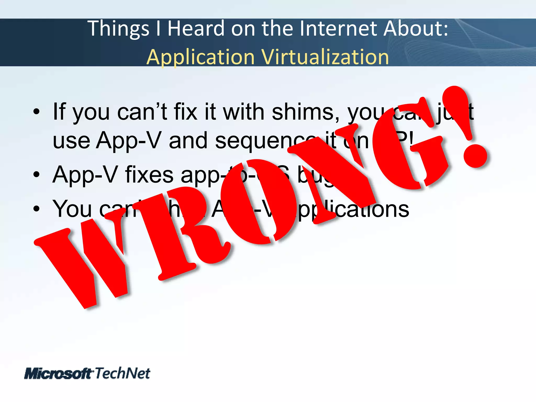 Things I Heard on the Internet About:Application VirtualizationIf you can’t fix it with shims, you can just use App-V and sequence it on XP!App-V fixes app-to-OS bugsYou can’t shim App-V applicationsWrong!