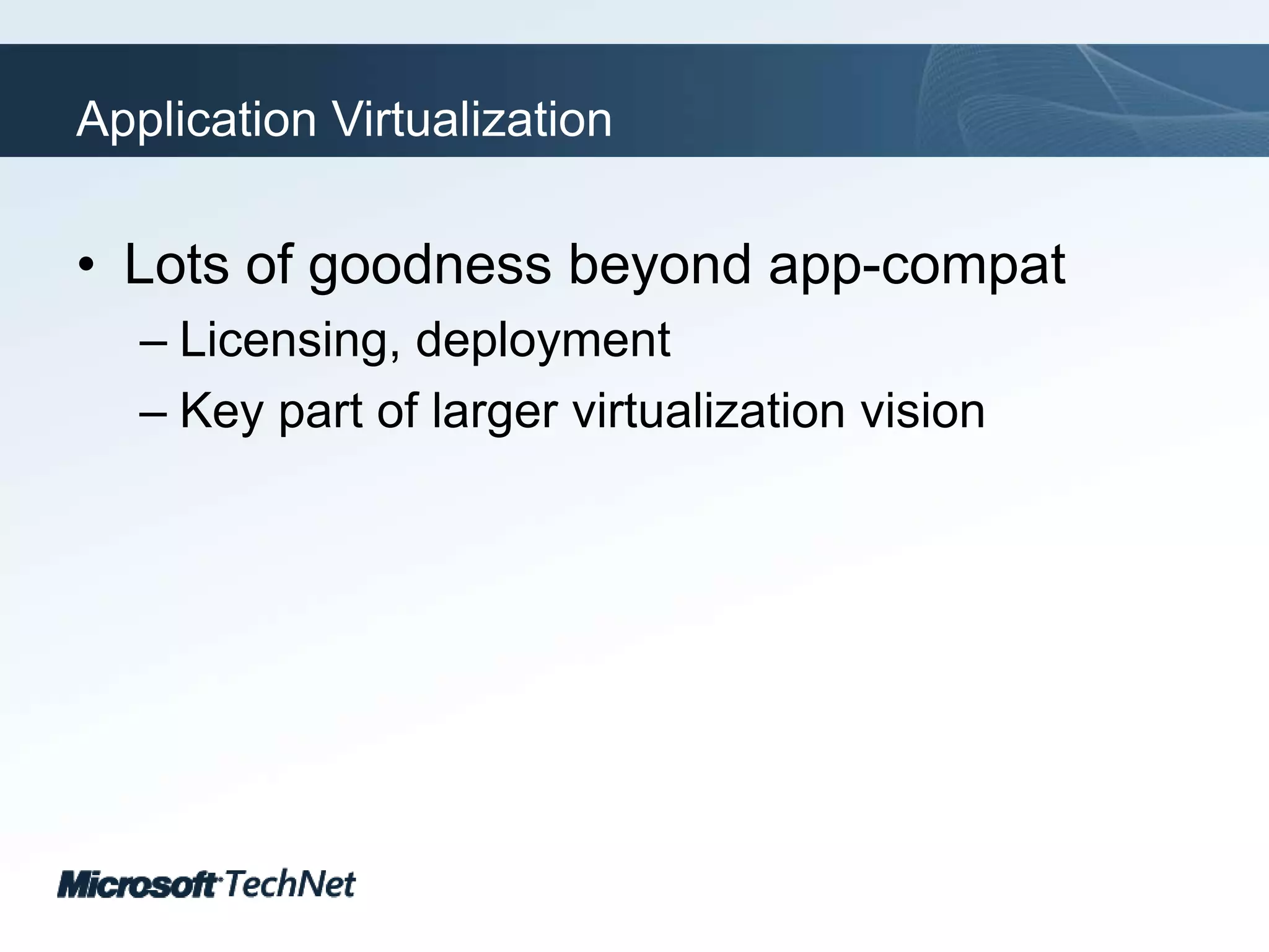 Application VirtualizationLots of goodness beyond app-compatLicensing, deploymentKey part of larger virtualization vision