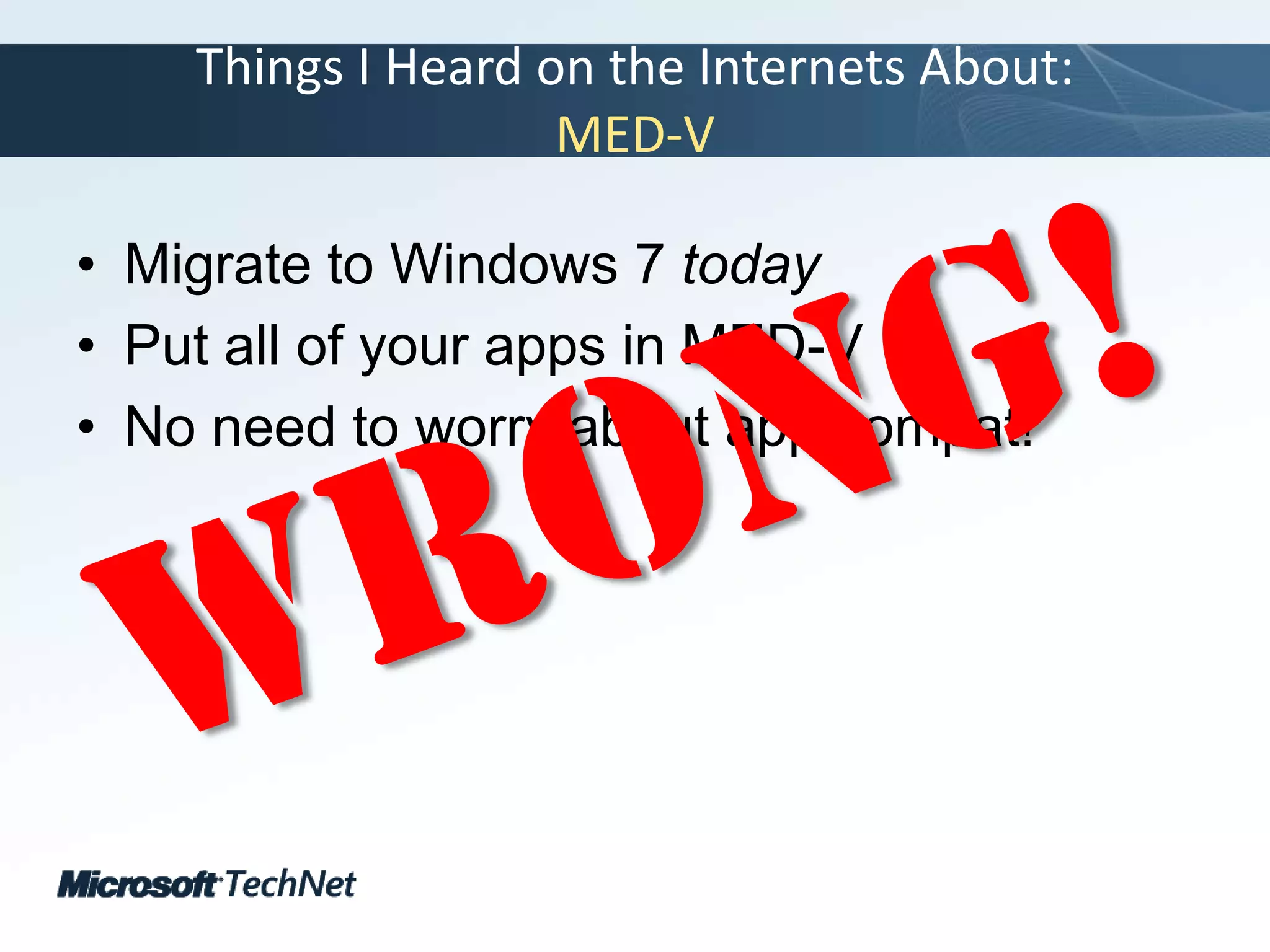 Things I Heard on the Internets About:MED-VMigrate to Windows 7 todayPut all of your apps in MED-VNo need to worry about app compat!Wrong!