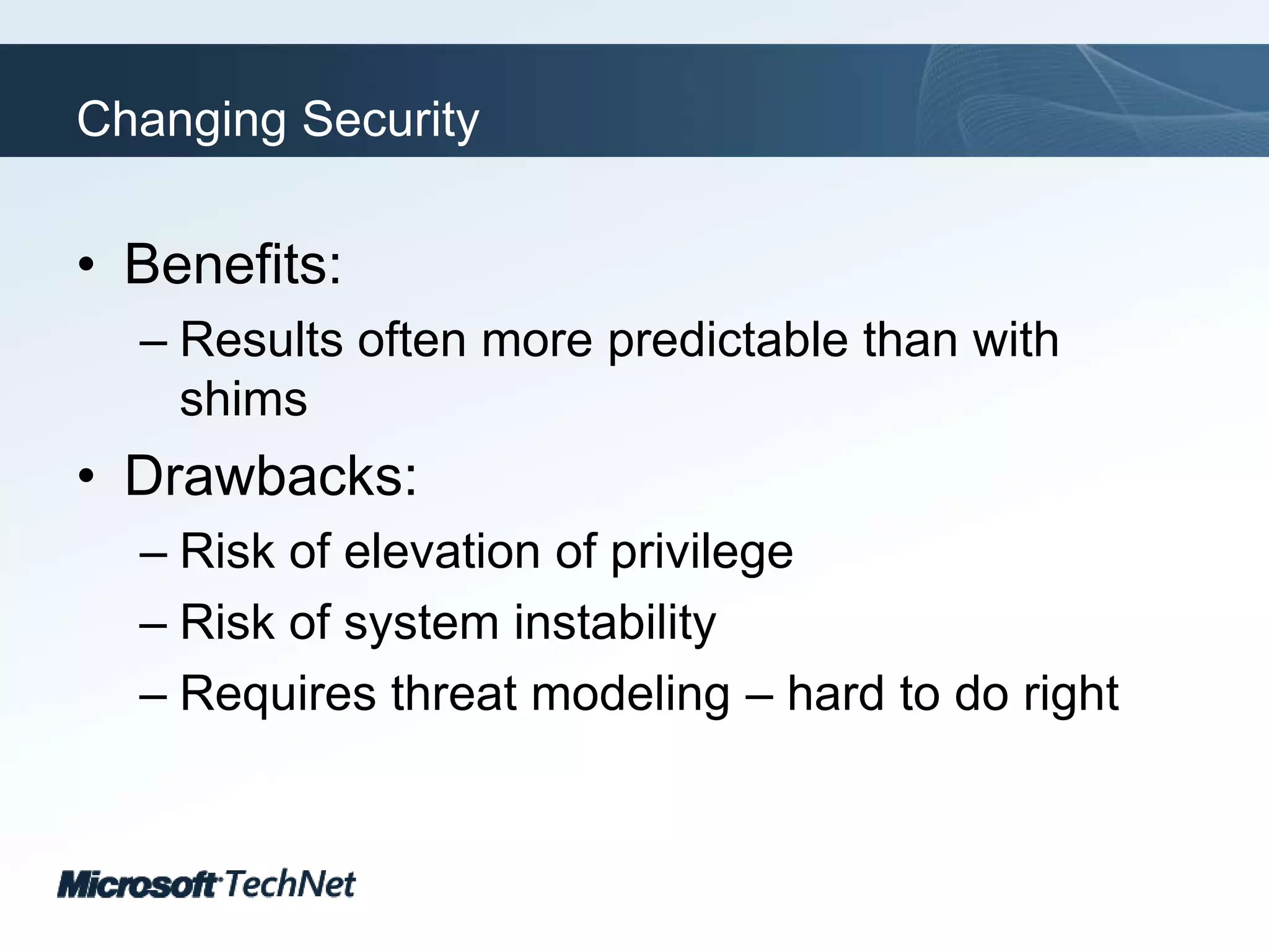 Changing SecurityBenefits:Results often more predictable than with shimsDrawbacks:Risk of elevation of privilegeRisk of system instabilityRequires threat modeling – hard to do right