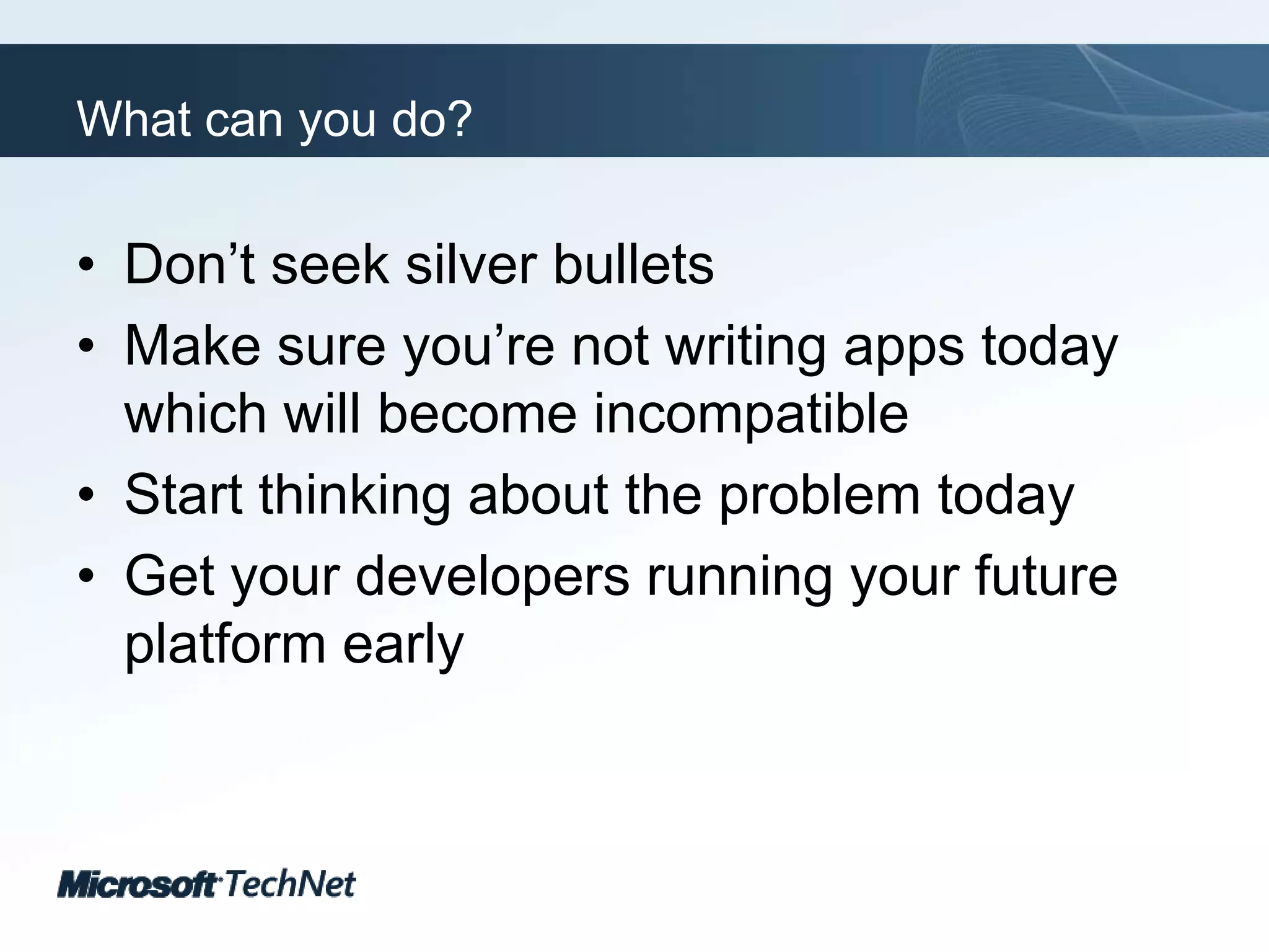 What can you do?Don’t seek silver bulletsMake sure you’re not writing apps today which will become incompatibleStart thinking about the problem todayGet your developers running your future platform early