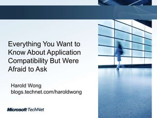 Everything You Want to Know About Application Compatibility But Were Afraid to Ask Harold Wong blogs.technet.com/haroldwong 