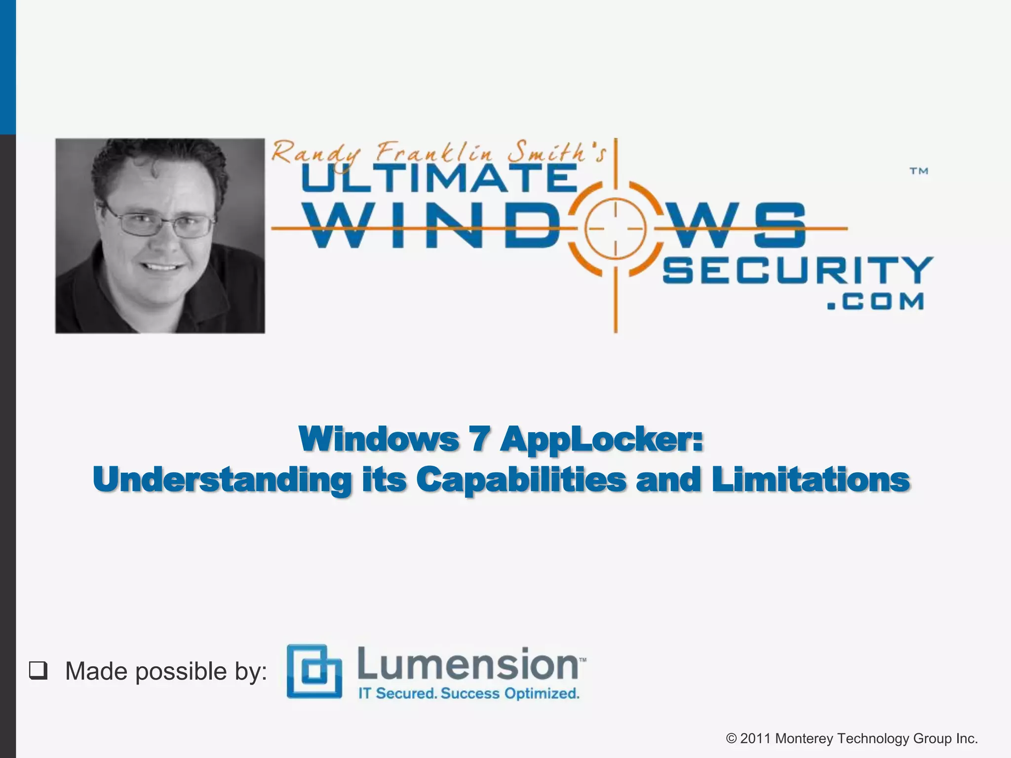 Windows 7 AppLocker: Understanding its Capabilities and Limitations Made possible by:© 2011 Monterey Technology Group Inc.
