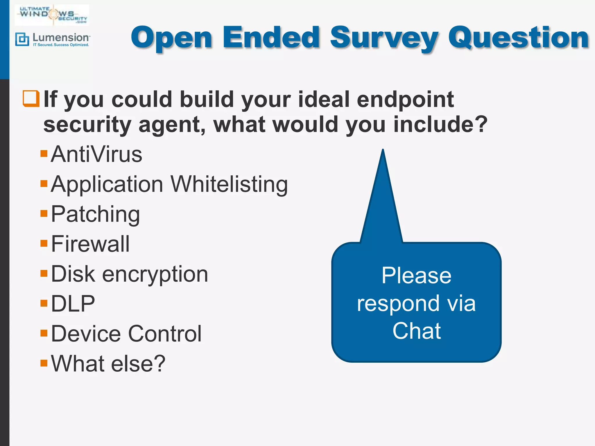Open Ended Survey QuestionIf you could build your ideal endpoint security agent, what would you include?AntiVirusApplication WhitelistingPatchingFirewallDisk encryptionDLPDevice ControlWhat else? Please respond via Chat